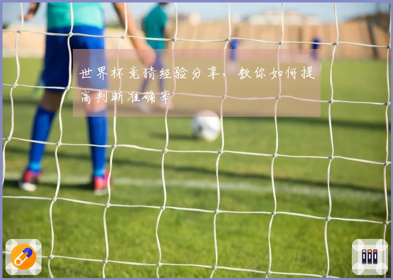 世界杯竞猜经验分享，教你如何提高判断准确率