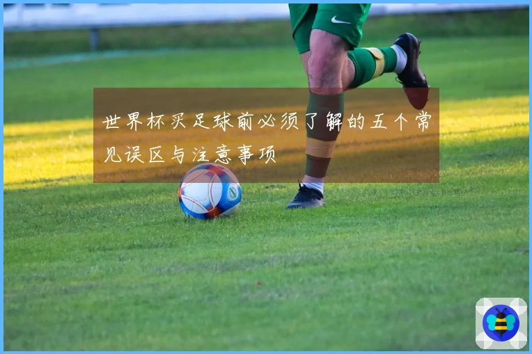 世界杯买足球前必须了解的五个常见误区与注意事项