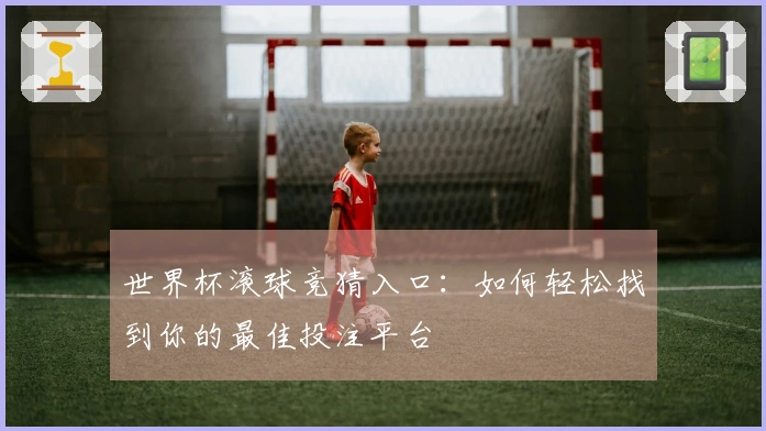 世界杯滚球竞猜入口：如何轻松找到你的最佳投注平台