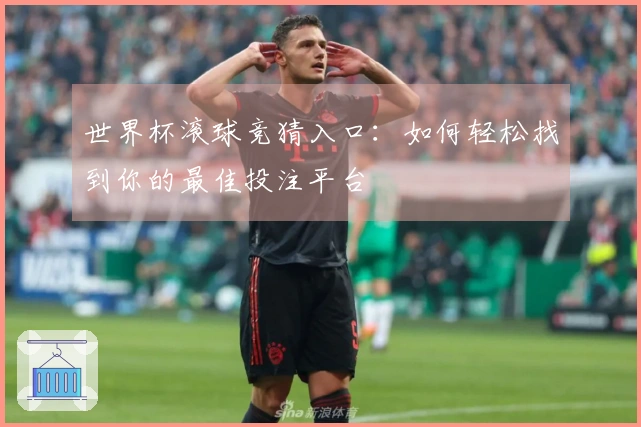 世界杯滚球竞猜入口：如何轻松找到你的最佳投注平台