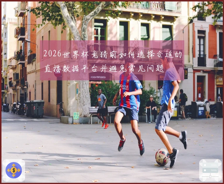 2026世界杯竞猜前如何选择合适的直播数据平台并避免常见问题